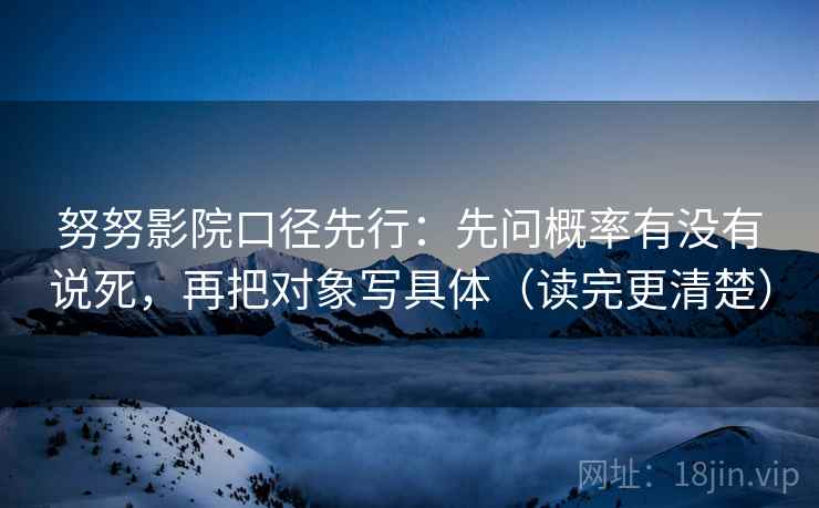 努努影院口径先行:先问概率有没有说死,再把对象写具体(读完更清楚)