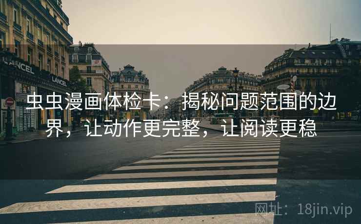 虫虫漫画体检卡:揭秘问题范围的边界,让动作更完整,让阅读更稳