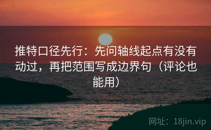 推特口径先行：先问轴线起点有没有动过，再把范围写成边界句（评论也能用）