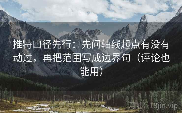 推特口径先行:先问轴线起点有没有动过,再把范围写成边界句(评论也能用)