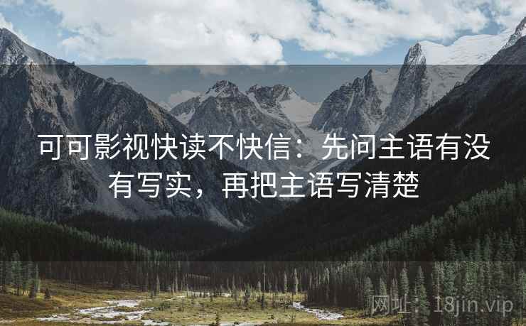 可可影视快读不快信:先问主语有没有写实,再把主语写清楚