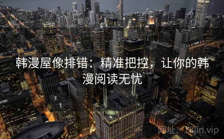 韩漫屋像排错:精准把控,让你的韩漫阅读无忧