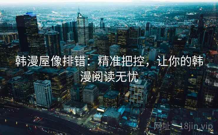 韩漫屋像排错：精准把控，让你的韩漫阅读无忧