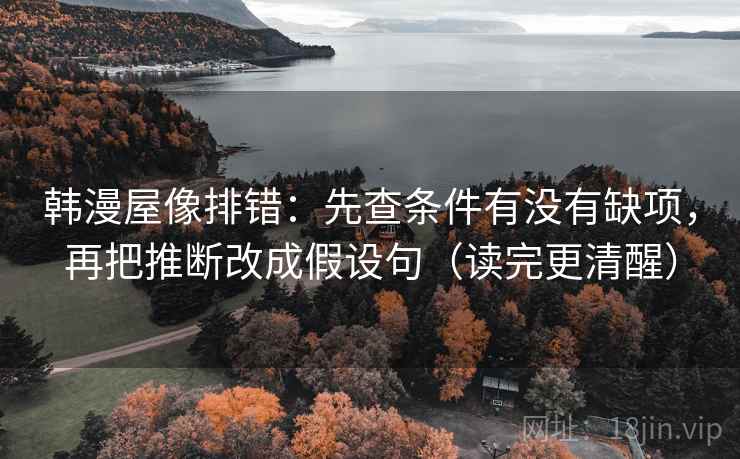 韩漫屋像排错：先查条件有没有缺项，再把推断改成假设句（读完更清醒）