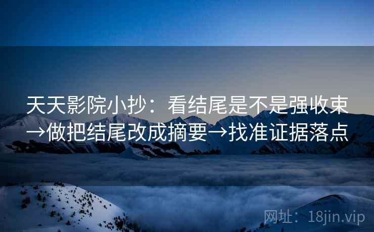 天天影院小抄:看结尾是不是强收束→做把结尾改成摘要→找准证据落点