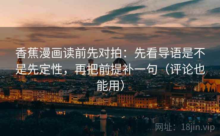 香蕉漫画读前先对拍:先看导语是不是先定性,再把前提补一句(评论也能用) 第2张 香蕉漫画读前先对拍:先看导语是不是先定性,再把前提补一句(评论也能用) 第2张