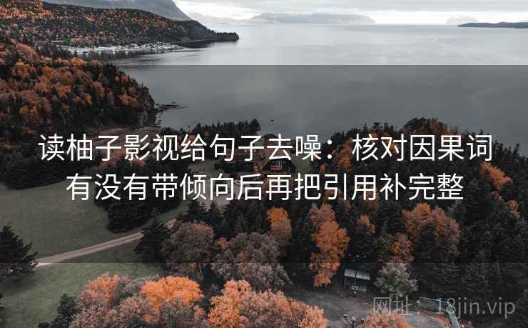 读柚子影视给句子去噪:核对因果词有没有带倾向后再把引用补完整