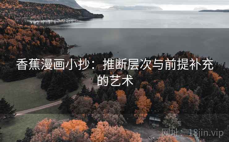 香蕉漫画小抄:推断层次与前提补充的艺术 第2张 香蕉漫画小抄:推断层次与前提补充的艺术 第2张
