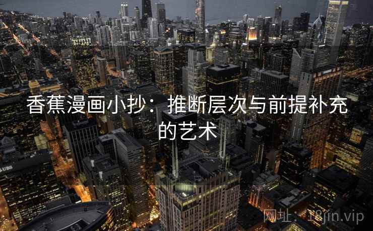 香蕉漫画小抄：推断层次与前提补充的艺术