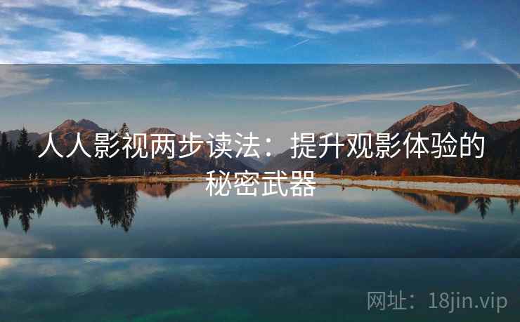 人人影视两步读法：提升观影体验的秘密武器