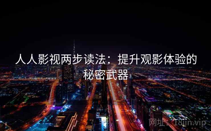 人人影视两步读法:提升观影体验的秘密武器
