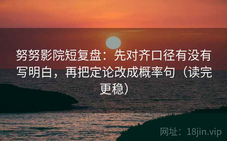 努努影院短复盘:先对齐口径有没有写明白,再把定论改成概率句(读完更稳)