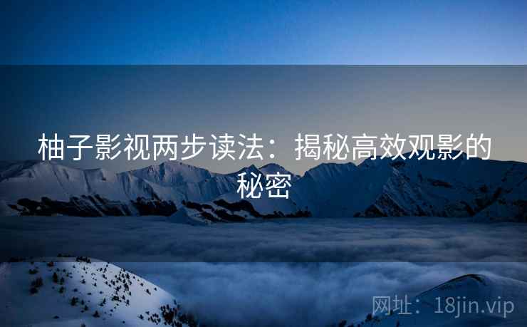 柚子影视两步读法:揭秘高效观影的秘密