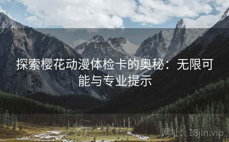 探索樱花动漫体检卡的奥秘:无限可能与专业提示