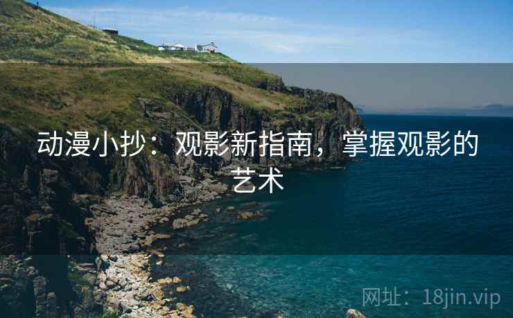 动漫小抄:观影新指南,掌握观影的艺术