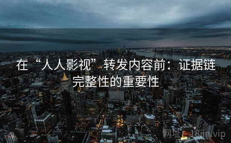 在“人人影视”转发内容前：证据链完整性的重要性