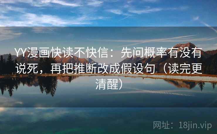 YY漫画快读不快信：先问概率有没有说死，再把推断改成假设句（读完更清醒）