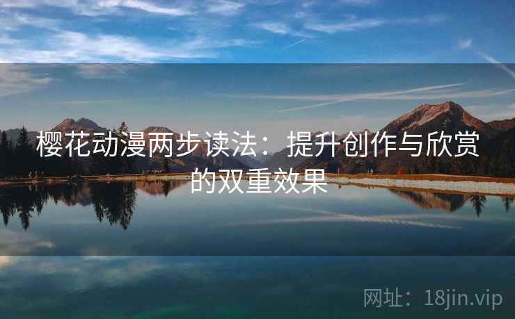 樱花动漫两步读法：提升创作与欣赏的双重效果