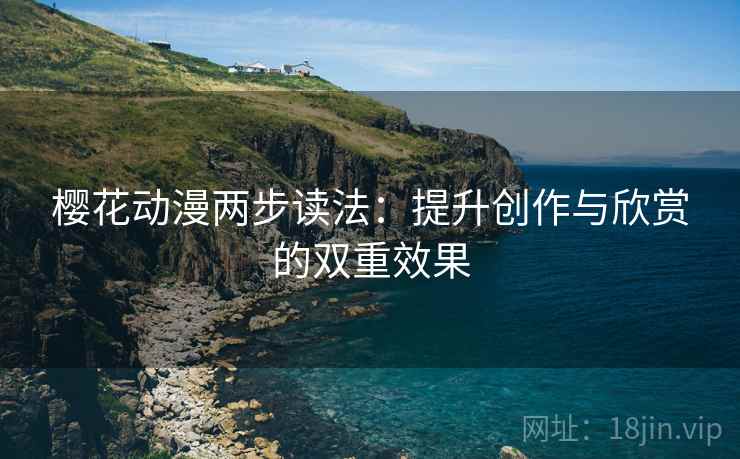 樱花动漫两步读法:提升创作与欣赏的双重效果