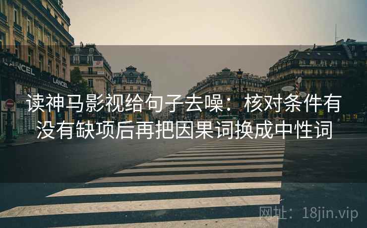 读神马影视给句子去噪:核对条件有没有缺项后再把因果词换成中性词