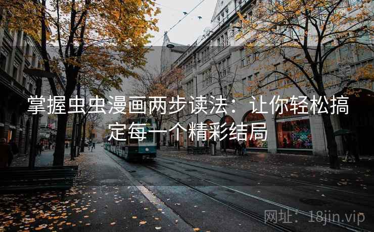 掌握虫虫漫画两步读法：让你轻松搞定每一个精彩结局