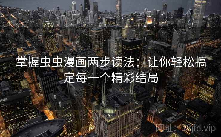 掌握虫虫漫画两步读法:让你轻松搞定每一个精彩结局