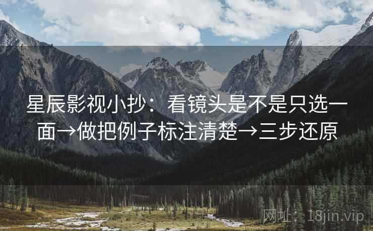 星辰影视小抄:看镜头是不是只选一面→做把例子标注清楚→三步还原