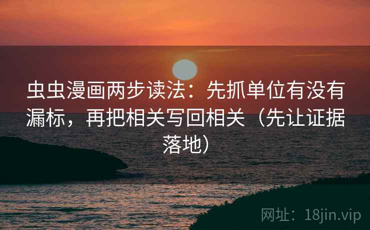 虫虫漫画两步读法:先抓单位有没有漏标,再把相关写回相关(先让证据落地)