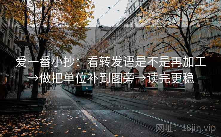 爱一番小抄:看转发语是不是再加工→做把单位补到图旁→读完更稳