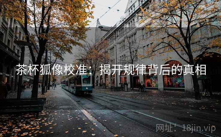 茶杯狐像校准:揭开规律背后的真相