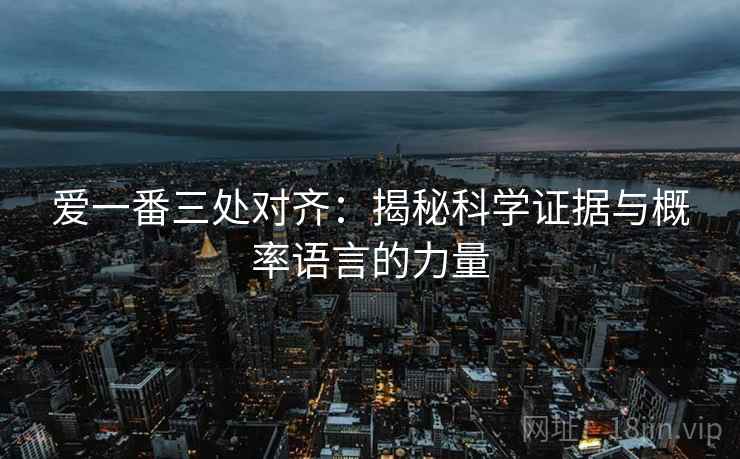 爱一番三处对齐：揭秘科学证据与概率语言的力量