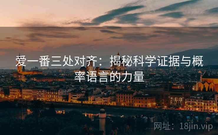 爱一番三处对齐：揭秘科学证据与概率语言的力量