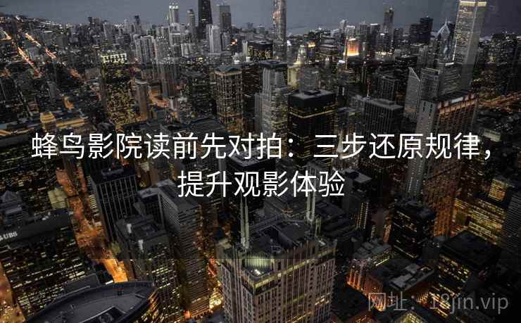 蜂鸟影院读前先对拍：三步还原规律，提升观影体验