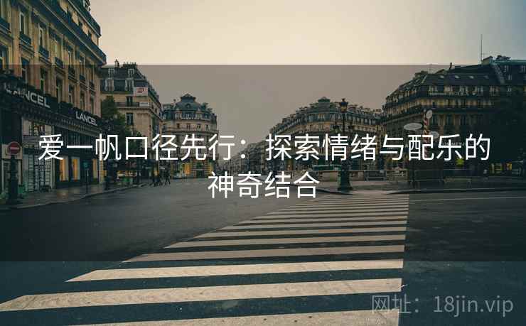 爱一帆口径先行：探索情绪与配乐的神奇结合