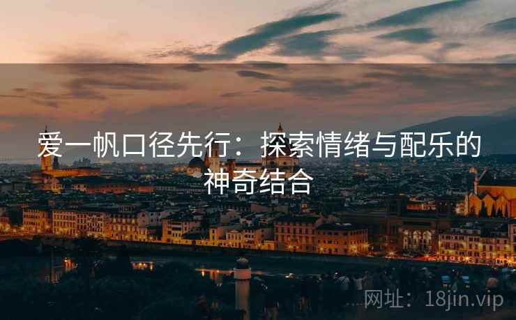 爱一帆口径先行：探索情绪与配乐的神奇结合