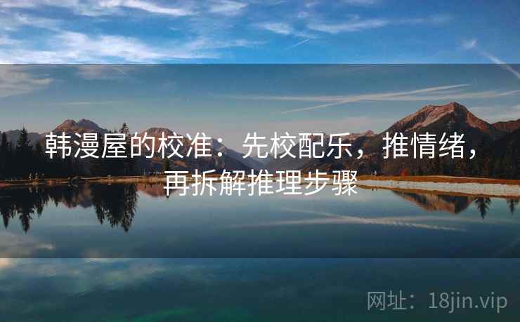 韩漫屋的校准：先校配乐，推情绪，再拆解推理步骤