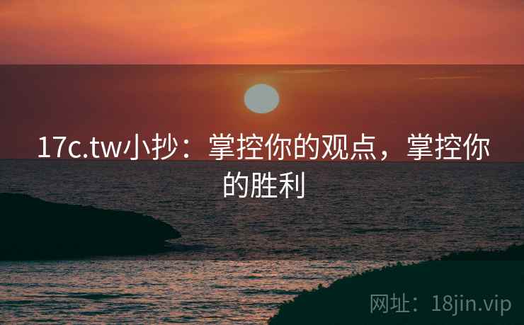 17c.tw小抄：掌控你的观点，掌控你的胜利