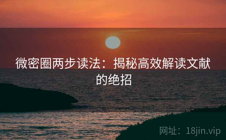 微密圈两步读法：揭秘高效解读文献的绝招