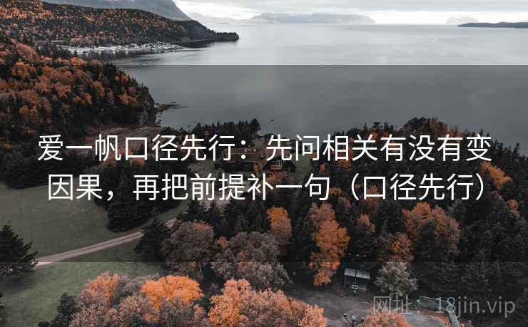 爱一帆口径先行：先问相关有没有变因果，再把前提补一句（口径先行）