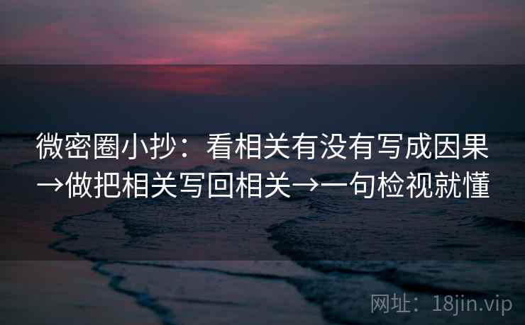 微密圈小抄：看相关有没有写成因果→做把相关写回相关→一句检视就懂